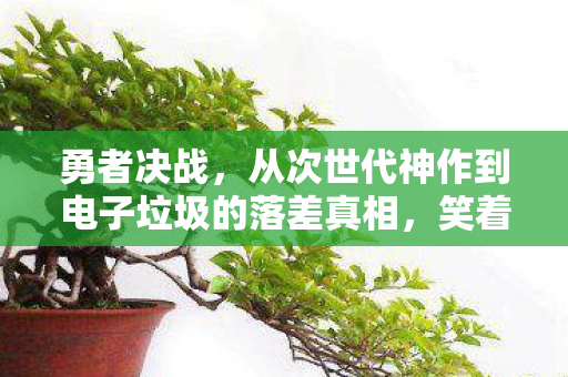 勇者决战，从次世代神作到电子垃圾的落差真相，笑着骂完又哭了