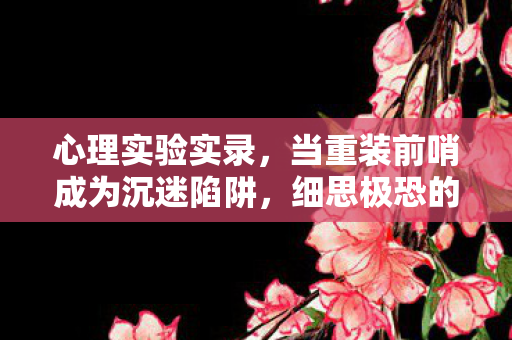 心理实验实录，当重装前哨成为沉迷陷阱，细思极恐的多巴胺操控