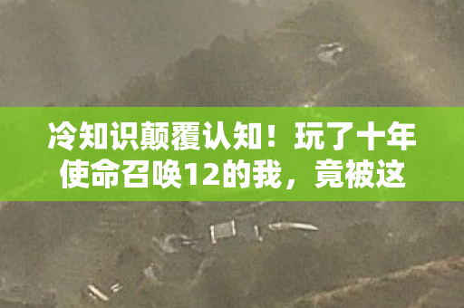 冷知识颠覆认知!玩了十年使命召唤12的我,竟被这些细节目瞪口呆! 冷知识颠覆认知!玩了十年使命召唤12的我,竟被这些细节目瞪口呆!