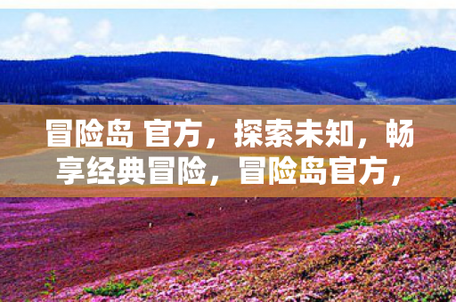 冒险岛 官方,探索未知,畅享经典冒险,冒险岛官方,探索未知,畅享经典冒险 冒险岛 官方,探索未知,畅享经典冒险,冒险岛官方,探索未知,畅享经典冒险