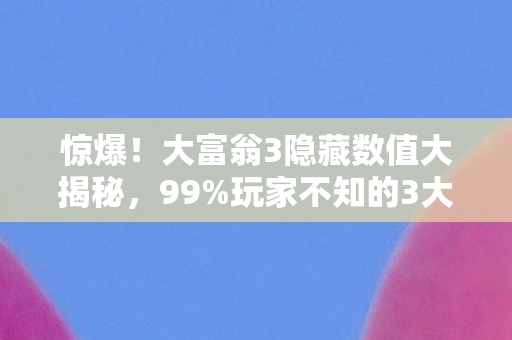 惊爆！大富翁3隐藏数值大揭秘，99%玩家不知的3大概率暗改