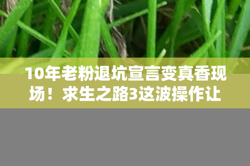 10年老粉退坑宣言变真香现场!求生之路3这波操作让我跪了 10年老粉退坑宣言变真香现场!求生之路3这波操作让我跪了