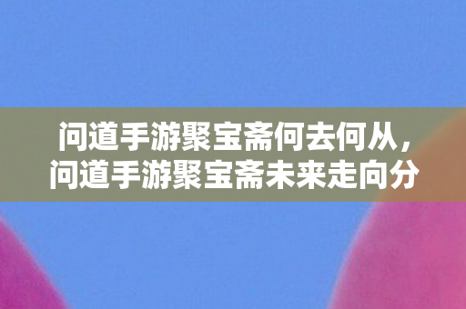 问道手游聚宝斋未来走向分析图片