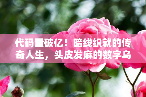 代码量破亿！暗线织就的传奇人生，头皮发麻的数字乌托邦