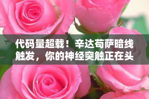 代码量超载!辛达苟萨暗线触发,你的神经突触正在头皮发麻 代码量超载!辛达苟萨暗线触发,你的神经突触正在头皮发麻