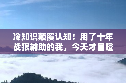 冷知识颠覆认知!用了十年战狼辅助的我,今天才目瞪口呆 冷知识颠覆认知!用了十年战狼辅助的我,今天才目瞪口呆