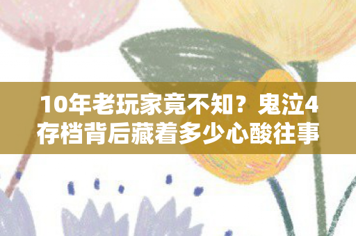 10年老玩家竟不知?鬼泣4存档背后藏着多少心酸往事 10年老玩家竟不知?鬼泣4存档背后藏着多少心酸往事