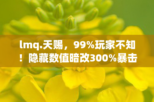 lmq.天赐,99%玩家不知!隐藏数值暗改300%暴击率竟成陷阱? lmq.天赐,99%玩家不知!隐藏数值暗改300%暴击率竟成陷阱?