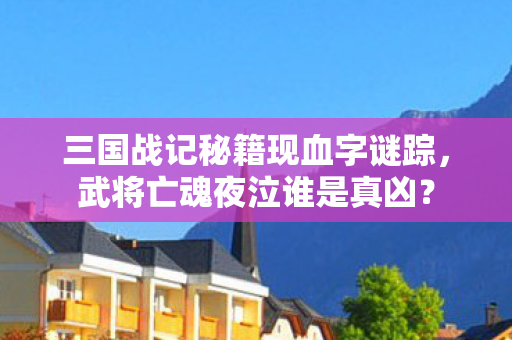三国战记秘籍现血字谜踪，武将亡魂夜泣谁是真凶？
