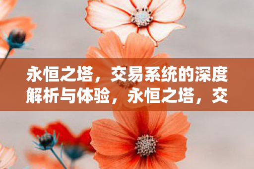 永恒之塔，交易系统的深度解析与体验，永恒之塔，交易系统深度解析与体验