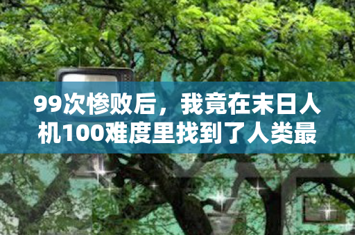 99次惨败后,我竟在末日人机100难度里找到了人类最后的尊严! 99次惨败后,我竟在末日人机100难度里找到了人类最后的尊严!