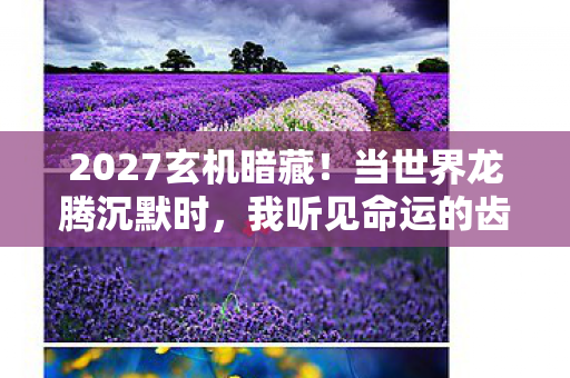 2027玄机暗藏!当世界龙腾沉默时,我听见命运的齿轮在转动 2027玄机暗藏!当世界龙腾沉默时,我听见命运的齿轮在转动