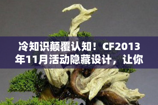 冷知识颠覆认知!CF2013年11月活动隐藏设计,让你目瞪口呆 冷知识颠覆认知!CF2013年11月活动隐藏设计,让你目瞪口呆