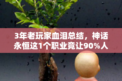 3年老玩家血泪总结,神话永恒这1个职业竟让90%人弃坑?真相扎心了! 3年老玩家血泪总结,神话永恒这1个职业竟让90%人弃坑?真相扎心了!