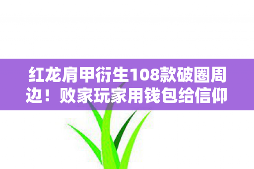 红龙肩甲衍生108款破圈周边!败家玩家用钱包给信仰交投名状 红龙肩甲衍生108款破圈周边!败家玩家用钱包给信仰交投名状