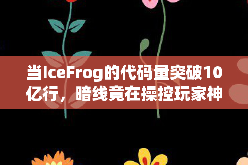 当IceFrog的代码量突破10亿行,暗线竟在操控玩家神经?这体验让人头皮发麻! 当IceFrog的代码量突破10亿行,暗线竟在操控玩家神经?这体验让人头皮发麻!