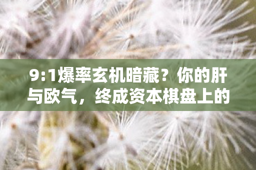 9:1爆率玄机暗藏?你的肝与欧气,终成资本棋盘上的弃子 9:1爆率玄机暗藏?你的肝与欧气,终成资本棋盘上的弃子