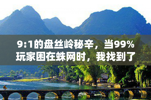 9:1的盘丝岭秘辛,当99%玩家困在蛛网时,我找到了那1%的真相 9:1的盘丝岭秘辛,当99%玩家困在蛛网时,我找到了那1%的真相