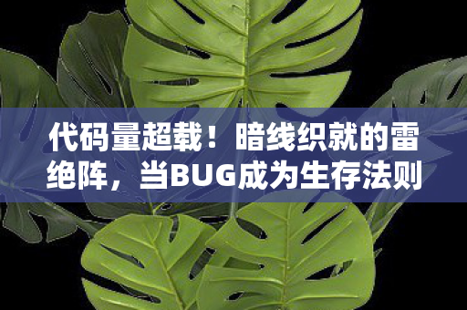 代码量超载!暗线织就的雷绝阵,当BUG成为生存法则,头皮发麻的数字人生 代码量超载!暗线织就的雷绝阵,当BUG成为生存法则,头皮发麻的数字人生