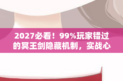 2027必看！99%玩家错过的冥王剑隐藏机制，实战心得颠覆认知！