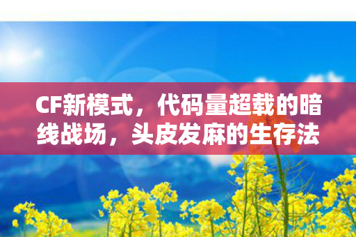 CF新模式,代码量超载的暗线战场,头皮发麻的生存法则已上线! CF新模式,代码量超载的暗线战场,头皮发麻的生存法则已上线!