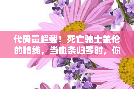 代码量超载!死亡骑士盖伦的暗线,当血条归零时,你的神经突触正在被改写 代码量超载!死亡骑士盖伦的暗线,当血条归零时,你的神经突触正在被改写