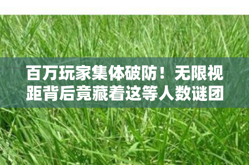 百万玩家集体破防!无限视距背后竟藏着这等人数谜团? 百万玩家集体破防!无限视距背后竟藏着这等人数谜团?