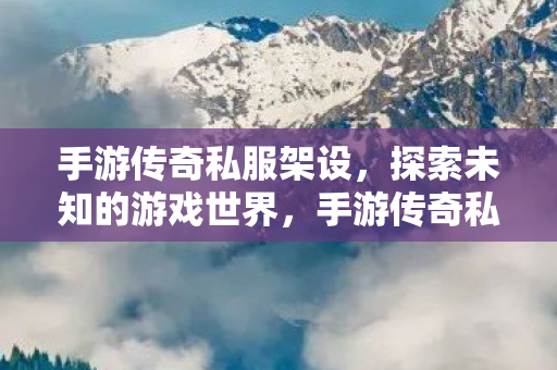 手游传奇私服架设,探索未知的游戏世界,手游传奇私服架设,探索未知的游戏世界 手游传奇私服架设,探索未知的游戏世界,手游传奇私服架设,探索未知的游戏世界