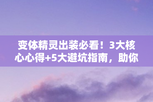 变体精灵出装必看！3大核心心得+5大避坑指南，助你轻松上分