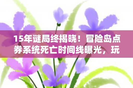15年谜局终揭晓!冒险岛点券系统死亡时间线曝光,玩家集体泪目 15年谜局终揭晓!冒险岛点券系统死亡时间线曝光,玩家集体泪目