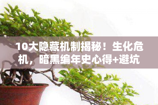 10大隐藏机制揭秘!生化危机,暗黑编年史心得+避坑指南 10大隐藏机制揭秘!生化危机,暗黑编年史心得+避坑指南