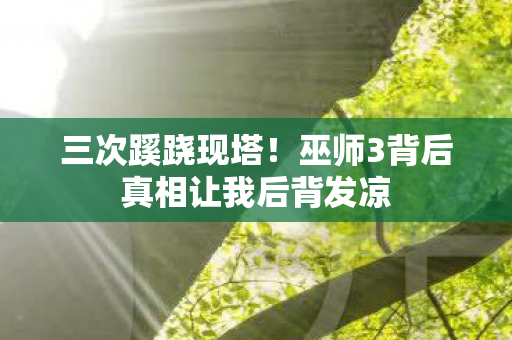 三次蹊跷现塔！巫师3背后真相让我后背发凉