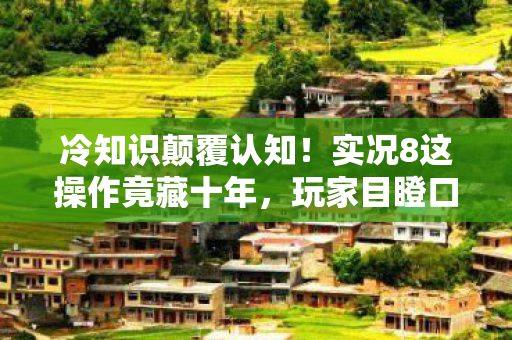 冷知识颠覆认知！实况8这操作竟藏十年，玩家目瞪口呆