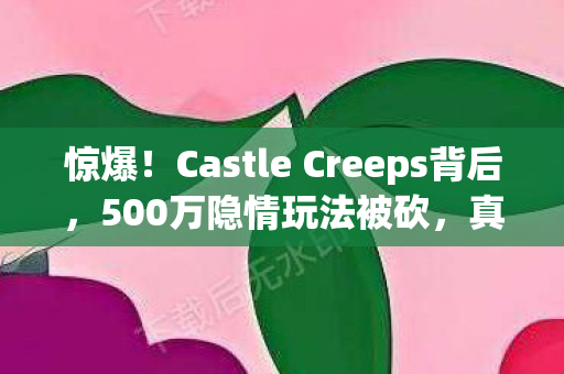 惊爆!Castle Creeps背后,500万隐情玩法被砍,真相让人吓一跳! 惊爆!Castle Creeps背后,500万隐情玩法被砍,真相让人吓一跳!