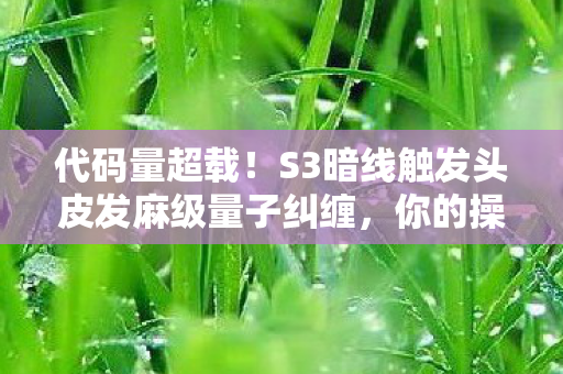 代码量超载！S3暗线触发头皮发麻级量子纠缠，你的操作正在改写现实