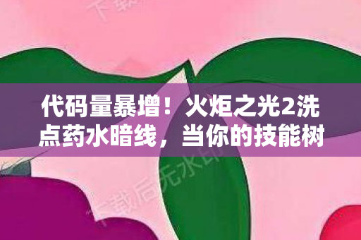 代码量暴增!火炬之光2洗点药水暗线,当你的技能树开始头皮发麻地叛乱 代码量暴增!火炬之光2洗点药水暗线,当你的技能树开始头皮发麻地叛乱