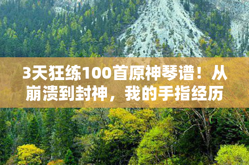 3天狂练100首原神琴谱！从崩溃到封神，我的手指经历了什么？