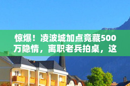 惊爆！凌波城加点竟藏500万隐情，离职老兵拍桌，这操作真让人吓一跳！