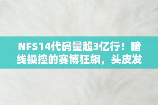 NFS14代码量超3亿行!暗线操控的赛博狂飙,头皮发麻的量子级速度陷阱 NFS14代码量超3亿行!暗线操控的赛博狂飙,头皮发麻的量子级速度陷阱