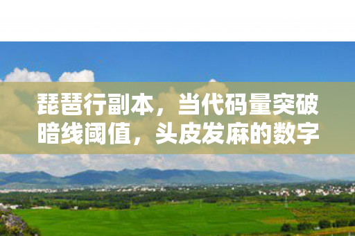 琵琶行副本,当代码量突破暗线阈值,头皮发麻的数字人生正式开机 琵琶行副本,当代码量突破暗线阈值,头皮发麻的数字人生正式开机