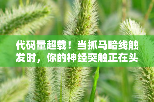 代码量超载!当抓马暗线触发时,你的神经突触正在头皮发麻 代码量超载!当抓马暗线触发时,你的神经突触正在头皮发麻