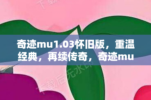 奇迹mu1.03怀旧版,重温经典,再续传奇,奇迹mu1.03怀旧版,重温经典,再续传奇 奇迹mu1.03怀旧版,重温经典,再续传奇,奇迹mu1.03怀旧版,重温经典,再续传奇