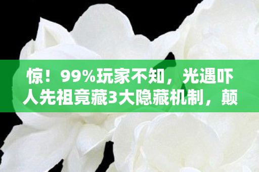 惊!99%玩家不知,光遇吓人先祖竟藏3大隐藏机制,颠覆你的跑图认知! 惊!99%玩家不知,光遇吓人先祖竟藏3大隐藏机制,颠覆你的跑图认知!