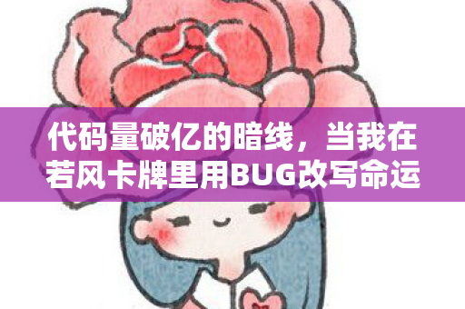 代码量破亿的暗线,当我在若风卡牌里用BUG改写命运,头皮发麻的真相是…… 代码量破亿的暗线,当我在若风卡牌里用BUG改写命运,头皮发麻的真相是……