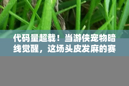 代码量超载!当游侠宠物暗线觉醒,这场头皮发麻的赛博狩猎才刚开始 代码量超载!当游侠宠物暗线觉醒,这场头皮发麻的赛博狩猎才刚开始