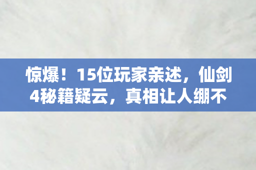 惊爆!15位玩家亲述,仙剑4秘籍疑云,真相让人绷不住! 惊爆!15位玩家亲述,仙剑4秘籍疑云,真相让人绷不住!