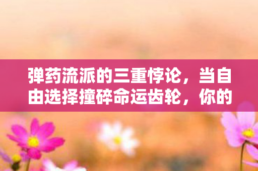 弹药流派的三重悖论,当自由选择撞碎命运齿轮,你的加点是灵魂震颤的宿命回响? 弹药流派的三重悖论,当自由选择撞碎命运齿轮,你的加点是灵魂震颤的宿命回响?