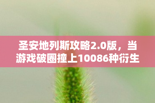 圣安地列斯攻略2.0版,当游戏破圈撞上10086种衍生数,我的钱包先跪为敬! 圣安地列斯攻略2.0版,当游戏破圈撞上10086种衍生数,我的钱包先跪为敬!