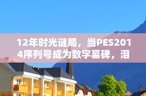 12年时光谜局，当PES2014序列号成为数字墓碑，泪目真相竟藏在这里