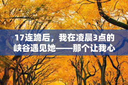 17连跪后,我在凌晨3点的峡谷遇见她——那个让我心跳漏拍127次的辅助 17连跪后,我在凌晨3点的峡谷遇见她——那个让我心跳漏拍127次的辅助